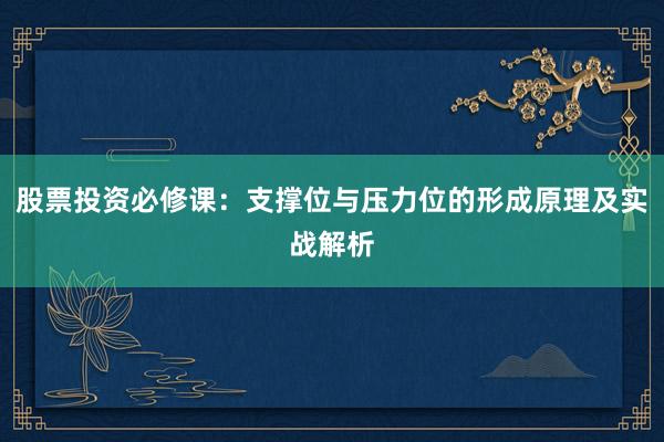 股票投资必修课：支撑位与压力位的形成原理及实战解析