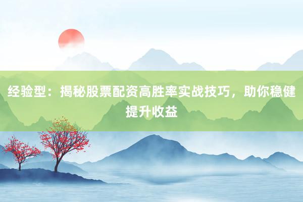 经验型：揭秘股票配资高胜率实战技巧，助你稳健提升收益