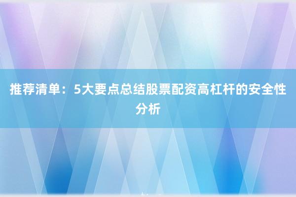 推荐清单：5大要点总结股票配资高杠杆的安全性分析