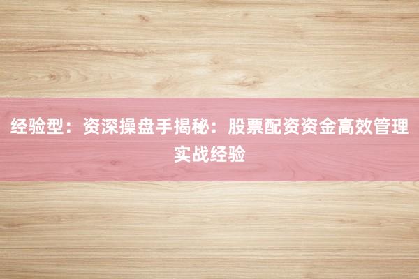 经验型：资深操盘手揭秘：股票配资资金高效管理实战经验