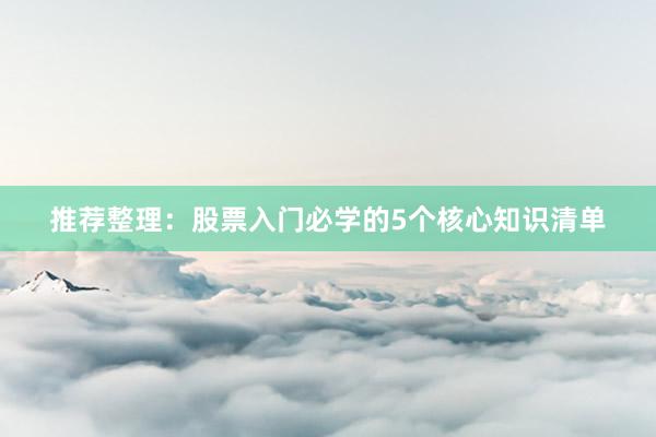 推荐整理：股票入门必学的5个核心知识清单