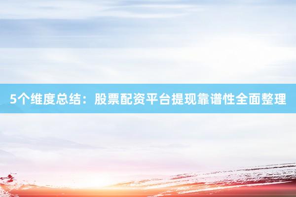 5个维度总结：股票配资平台提现靠谱性全面整理