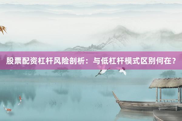 股票配资杠杆风险剖析：与低杠杆模式区别何在？