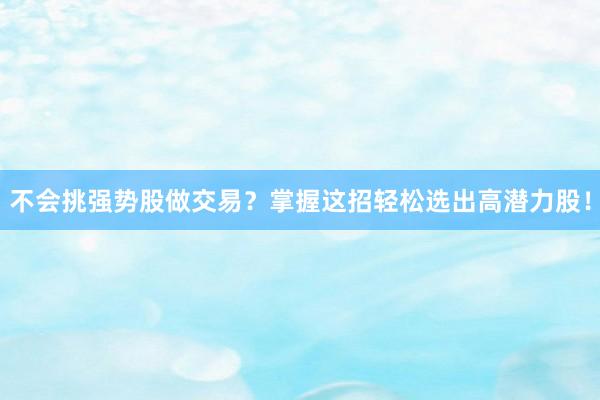 不会挑强势股做交易？掌握这招轻松选出高潜力股！