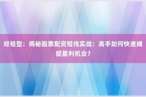 经验型：揭秘股票配资短线实战：高手如何快速捕捉盈利机会？