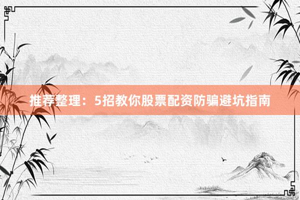 推荐整理：5招教你股票配资防骗避坑指南