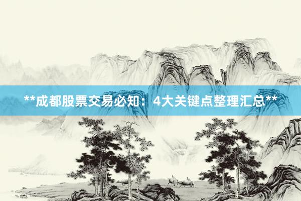 **成都股票交易必知：4大关键点整理汇总**