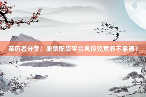 亲历者分享：股票配资平台风控究竟靠不靠谱？