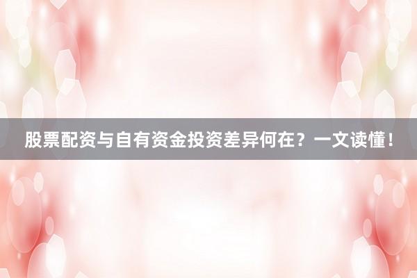 股票配资与自有资金投资差异何在？一文读懂！