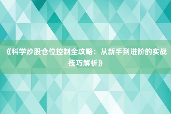 《科学炒股仓位控制全攻略：从新手到进阶的实战技巧解析》