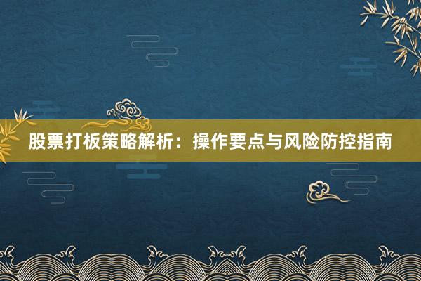 股票打板策略解析：操作要点与风险防控指南