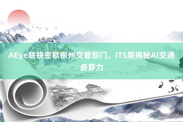 AEye联袂密歇根州交管部门，ITS展揭秘AI交通新算力