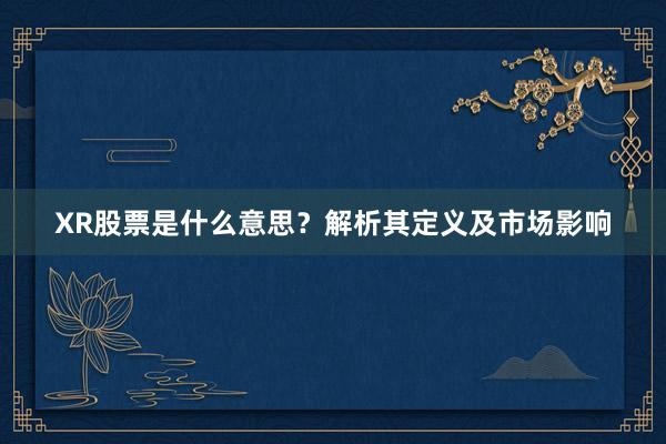 XR股票是什么意思？解析其定义及市场影响