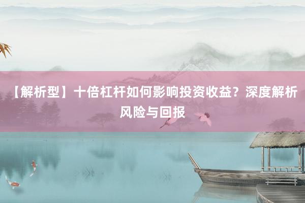 【解析型】十倍杠杆如何影响投资收益？深度解析风险与回报