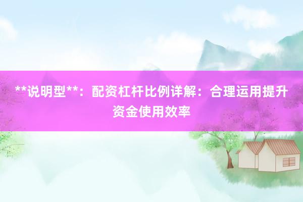 **说明型**：配资杠杆比例详解：合理运用提升资金使用效率