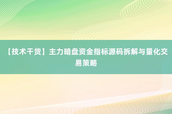 【技术干货】主力暗盘资金指标源码拆解与量化交易策略