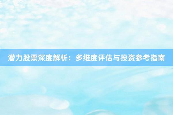 潜力股票深度解析：多维度评估与投资参考指南