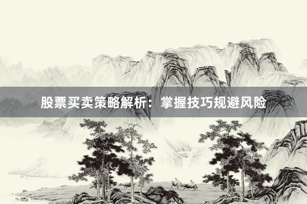 股票买卖策略解析：掌握技巧规避风险