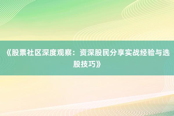 《股票社区深度观察：资深股民分享实战经验与选股技巧》