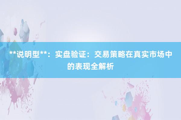 **说明型**：实盘验证：交易策略在真实市场中的表现全解析