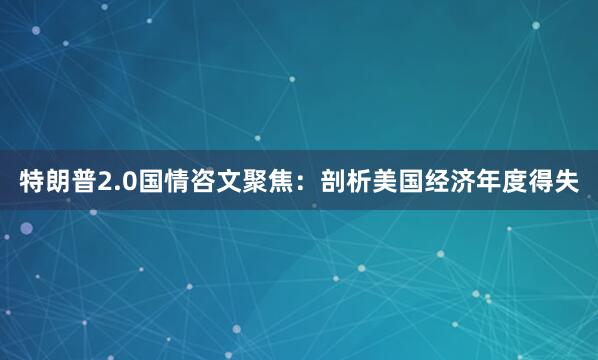 特朗普2.0国情咨文聚焦：剖析美国经济年度得失