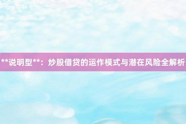 **说明型**：炒股借贷的运作模式与潜在风险全解析