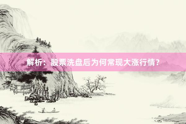 解析：股票洗盘后为何常现大涨行情？