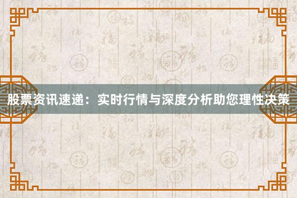 股票资讯速递：实时行情与深度分析助您理性决策