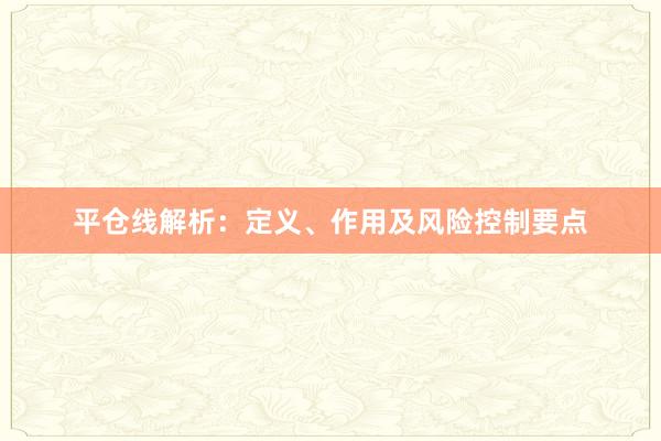 平仓线解析：定义、作用及风险控制要点
