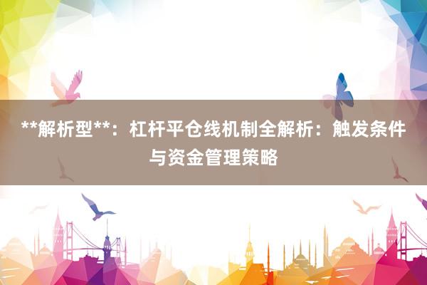 **解析型**：杠杆平仓线机制全解析：触发条件与资金管理策略