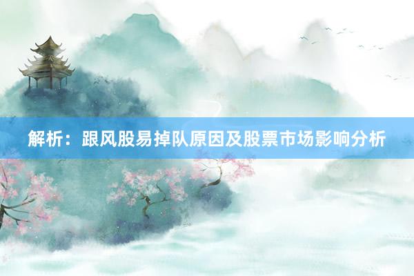 解析：跟风股易掉队原因及股票市场影响分析