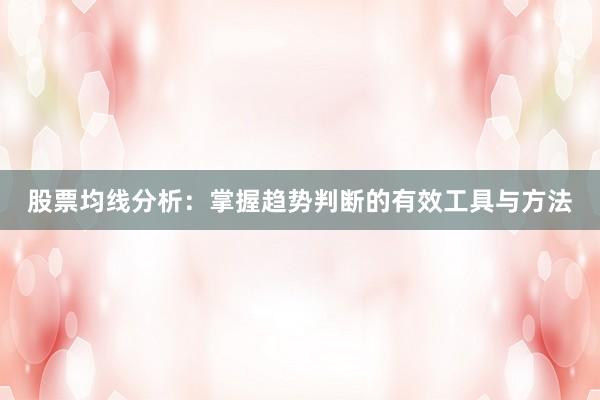 股票均线分析：掌握趋势判断的有效工具与方法