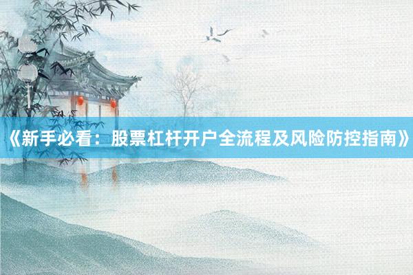 《新手必看：股票杠杆开户全流程及风险防控指南》