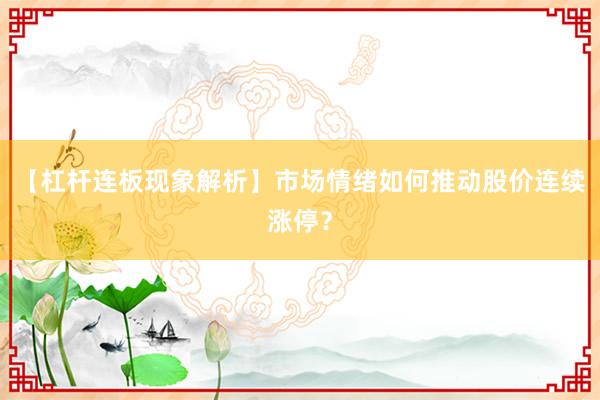 【杠杆连板现象解析】市场情绪如何推动股价连续涨停？
