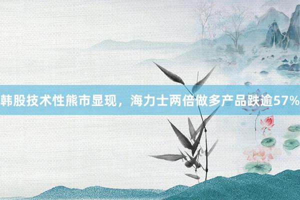 韩股技术性熊市显现，海力士两倍做多产品跌逾57%