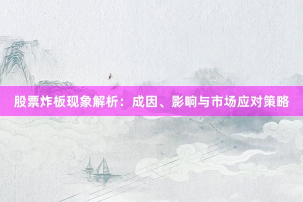 股票炸板现象解析：成因、影响与市场应对策略