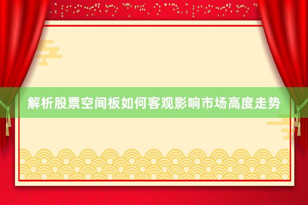 解析股票空间板如何客观影响市场高度走势