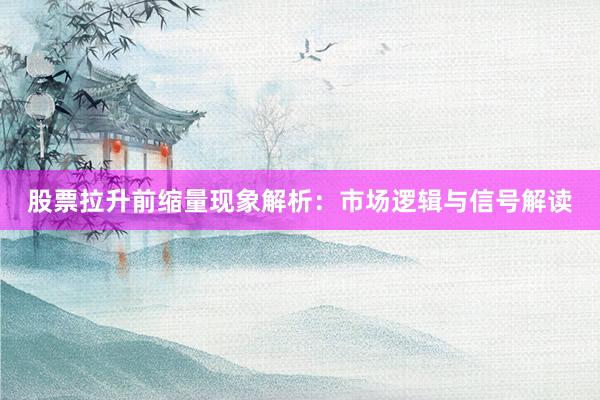 股票拉升前缩量现象解析：市场逻辑与信号解读