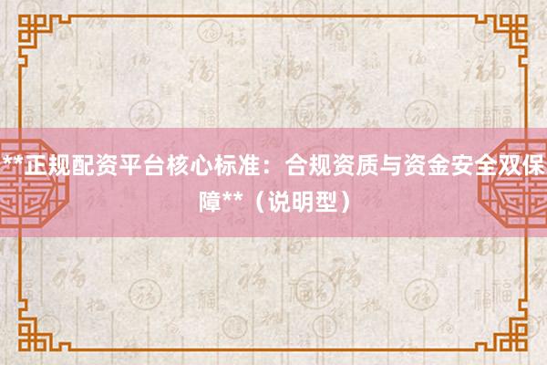 **正规配资平台核心标准：合规资质与资金安全双保障**（说明型）