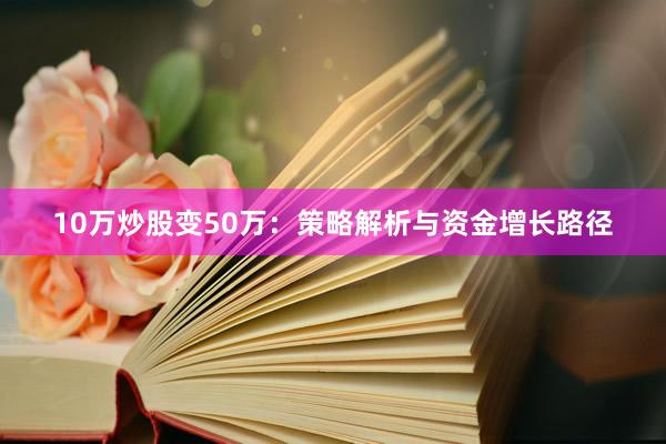 10万炒股变50万：策略解析与资金增长路径