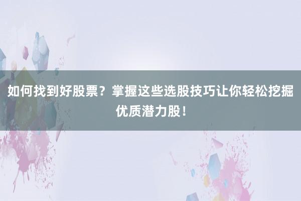 如何找到好股票？掌握这些选股技巧让你轻松挖掘优质潜力股！