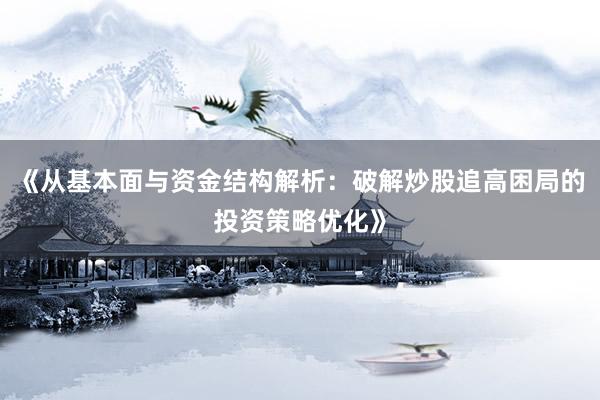 《从基本面与资金结构解析：破解炒股追高困局的投资策略优化》
