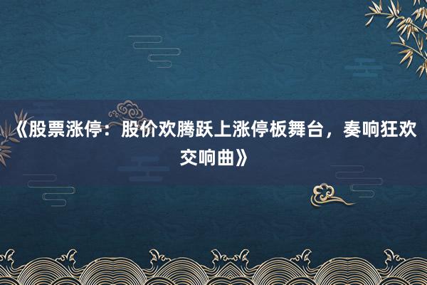 《股票涨停：股价欢腾跃上涨停板舞台，奏响狂欢交响曲》
