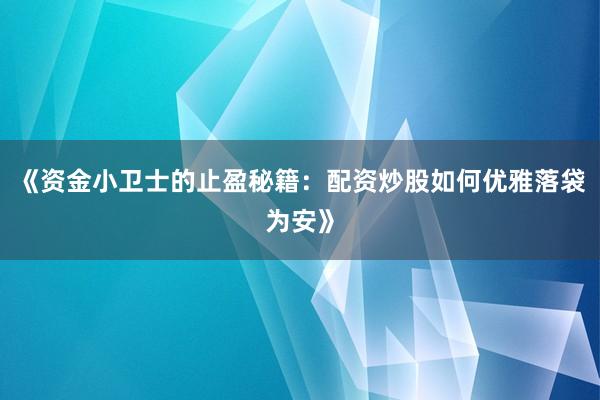 《资金小卫士的止盈秘籍：配资炒股如何优雅落袋为安》