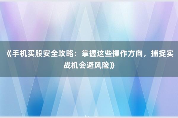 《手机买股安全攻略：掌握这些操作方向，捕捉实战机会避风险》