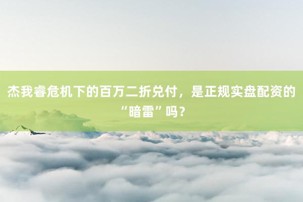 杰我睿危机下的百万二折兑付，是正规实盘配资的“暗雷”吗？