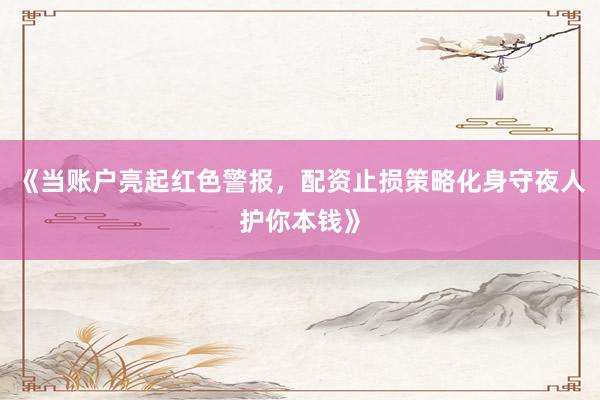 《当账户亮起红色警报，配资止损策略化身守夜人护你本钱》