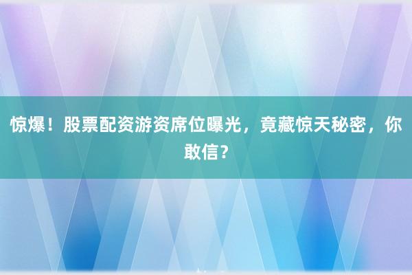 惊爆！股票配资游资席位曝光，竟藏惊天秘密，你敢信？