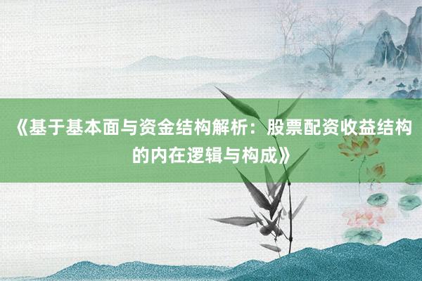 《基于基本面与资金结构解析：股票配资收益结构的内在逻辑与构成》