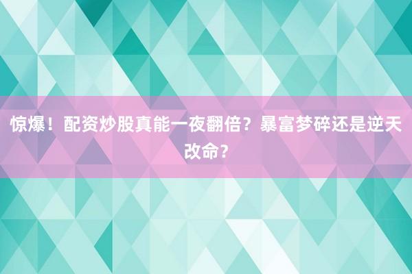惊爆！配资炒股真能一夜翻倍？暴富梦碎还是逆天改命？